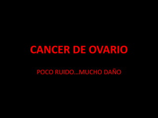 CANCER DE OVARIO POCO RUIDO…MUCHO DAÑO 