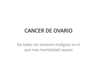 CANCER DE OVARIO

De todos los tumores malignos es el
    que mas mortalidad causan
 