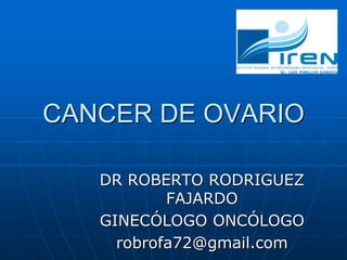 CANCER DE OVARIO
DR ROBERTO RODRIGUEZ
FAJARDO
GINECÓLOGO ONCÓLOGO
robrofa72@gmail.com
 