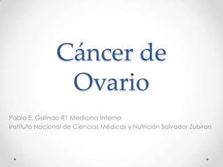 Cáncer de
Ovario
Pablo E. Galindo R1 Medicina Interna
Instituto Nacional de Ciencias Médicas y Nutrición Salvador Zubiran

 