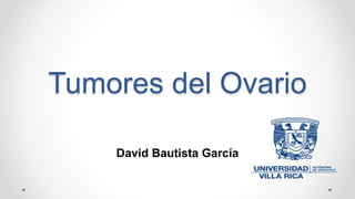 Tumores del Ovario
David Bautista García
 