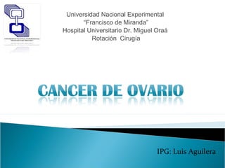 Universidad Nacional Experimental
“Francisco de Miranda”
Hospital Universitario Dr. Miguel Oraá
Rotación Cirugía
IPG: Luis Aguilera
 
