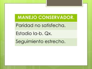 MANEJO CONSERVADOR.
Paridad no satisfecha.
Estadio Ia-b. Qx.
Seguimiento estrecho.
 