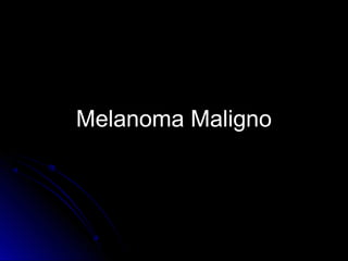 Melanoma MalignoMelanoma Maligno
 
