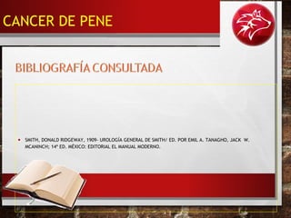 • SMITH, DONALD RIDGEWAY, 1909- UROLOGÍA GENERAL DE SMITH/ ED. POR EMIL A. TANAGHO, JACK W.
MCANINCH; 14ª ED. MÉXICO: EDITORIAL EL MANUAL MODERNO.
CANCER DE PENE
 