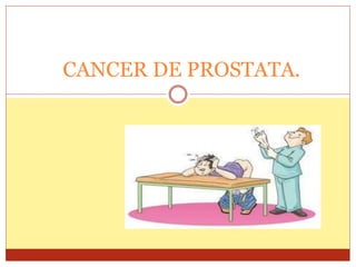CANCER DE PROSTATA. 
 