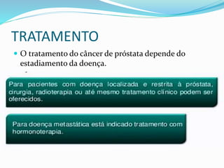 TRATAMENTO
 O tratamento do câncer de próstata depende do
estadiamento da doença.
 