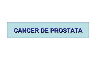 CANCER DE PROSTATACANCER DE PROSTATA
 