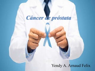 Cáncer de próstata
Yendy A. Arnaud Felix
 