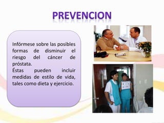 Infórmese sobre las posibles
formas de disminuir el
riesgo del cáncer de
próstata.
Éstas pueden incluir
medidas de estilo de vida,
tales como dieta y ejercicio.
 