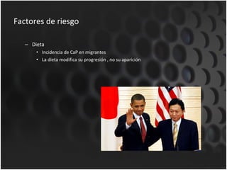 Factores de riesgo Dieta Incidencia de CaP en migrantes La dieta modifica su progresión , no su aparición 