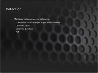 Detección Marcadores tumorales de calicreína Proteínas codificadas por el gen de la calicreína: Calicreína tisular Calicreína glandular PSA 