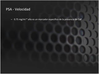 PSA - Velocidad 0.75 mg/ml * año es un marcador especifico de la presencia de CaP 