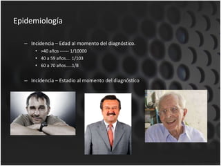 Epidemiología Incidencia – Edad al momento del diagnóstico. >40 años ------ 1/10000 40 a 59 años…. 1/103 60 a 70 años…..1/8 Incidencia – Estadio al momento del diagnóstico 