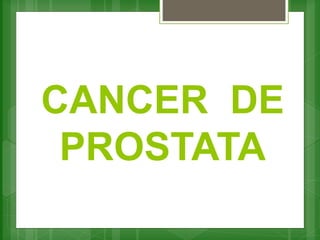 CANCER DE
PROSTATA
 