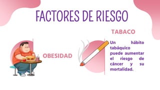 FACTORES DE RIESGO
OBESIDAD
TABACO
Un hábito
tabáquico
puede aumentar
el riesgo de
cáncer y su
mortalidad.
 
