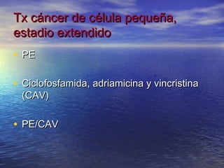 Tx cáncer de célula pequeña,
estadio extendido
• PE

• Ciclofosfamida, adriamicina y vincristina
 (CAV)

• PE/CAV
 