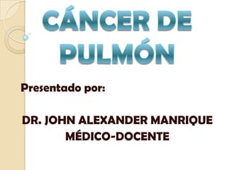 Presentado por:

DR. JOHN ALEXANDER MANRIQUE
       MÉDICO-DOCENTE
 