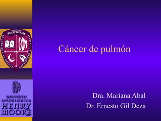 Cáncer de pulmón
Dra. Mariana Abal
Dr. Ernesto Gil Deza
 