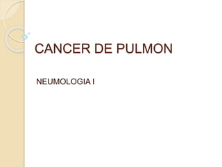 CANCER DE PULMON
NEUMOLOGIA I
 