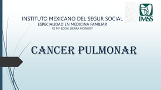 INSTITUTO MEXICANO DEL SEGUR SOCIAL
ESPECIALIDAD EN MEDICINA FAMILIAR
R2 MF EDDIE SIERRA MONROY
 