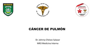 CÁNCER DE PULMÓN
Dr. Johnny Chévez Salazar
MR3 Medicina Interna
 