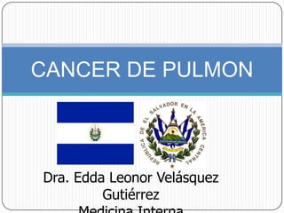 CANCER DE PULMON



Dra. Edda Leonor Velásquez
         Gutiérrez
 