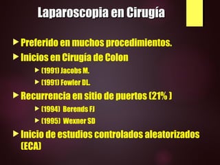 Laparoscopia en CirugíaLaparoscopia en Cirugía
Preferido en muchos procedimientos.
Inicios en Cirugía de Colon
 (1991) ...