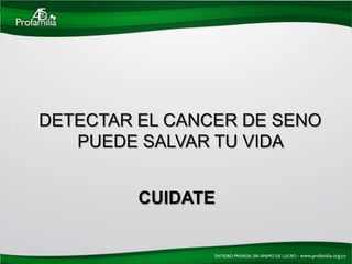 DETECTAR EL CANCER DE SENO
   PUEDE SALVAR TU VIDA


         CUIDATE
 