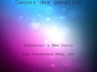 Cancer des ganglion




  Présenter a Mme Danis

  par Cassandra Beaulieu
 