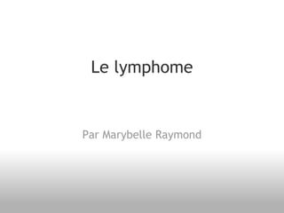 Le lymphome
Par Marybelle Raymond
 