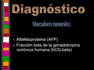 1.  Alfafetoproteina (AFP) 2.  Fracción beta de la gonadotropina coriónica humana (hCG-beta) Diagnóstico Marcadores tumorales: 