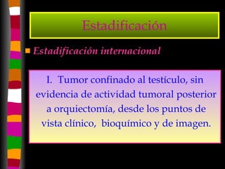 Estadificación Estadificación internacional Tumor confinado al testículo, sin evidencia de actividad tumoral posterior a orquiectomía, desde los puntos de vista clínico,  bioquímico y de imagen. 