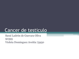 Cancer de testiculo
Saraí Ladrón de Guevara Oliva
90395
Violeta Dominguez Aveitia 75950
 