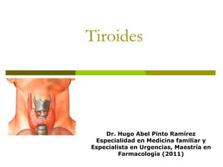 Tiroides




    Dr. Hugo Abel Pinto Ramírez
 Especialidad en Medicina familiar y
Especialista en Urgencias, Maestría en
         Farmacología (2011)
 
