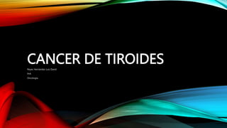 CANCER DE TIROIDES
Reyes Hernández Luis David
9•A
Oncología
 