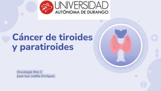 Cáncer de tiroides
y paratiroides
Oncología 9no C
Juan luis cedillo Enríquez
 