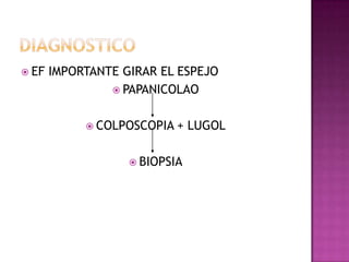  EF   IMPORTANTE GIRAR EL ESPEJO
                 PAPANICOLAO


             COLPOSCOPIA   + LUGOL

                    BIOPSIA
 
