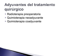 ! Radioterapia preoperatoria
! Quimioterapia neoadyuvante
! Quimioterapia coadyuvante
 
