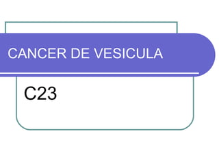 CANCER DE VESICULA C23 