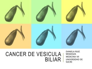 CANCER DE VESICULA
BILIAR
DANIELA RUIZ
MENDOZA
MEDICINA VII
UNIVERSIDAD DE
SUCRE
 