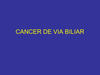 CANCER DE VIA BILIAR
 