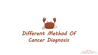 Different Method Of
Cancer Diagnosis
Saikat Roy
Radiotherapy Technologist
Tata Medical Centre, KOL - 160
 