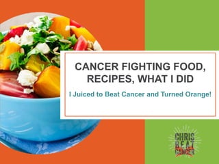 CANCER FIGHTING FOOD,
RECIPES, WHAT I DID
I Juiced to Beat Cancer and Turned Orange!
 