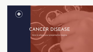 CANCER DISEASE
Here is where your presentation begins
 
