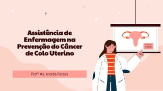 Assistênciade
Enfermagemna
Prevençãodo Câncer
de Colo Uterino
Profª Ma. Andréa Pereira
 