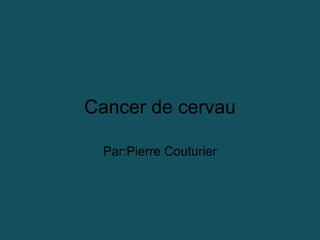 Cancer de cervau
Par:Pierre Couturier
 