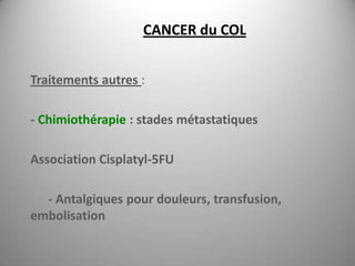 CANCER du COL


Traitements autres :

- Chimiothérapie : stades métastatiques

Association Cisplatyl-5FU

  - Antalgiques pour douleurs, transfusion,
embolisation
 