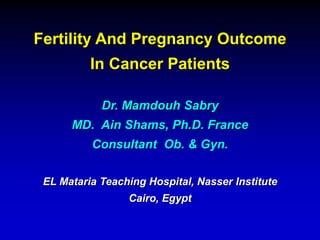 Fertility And Pregnancy Outcome
In Cancer Patients
Dr. Mamdouh Sabry
MD. Ain Shams, Ph.D. France
Consultant Ob. & Gyn.
EL Mataria Teaching Hospital, Nasser Institute
Cairo, Egypt
 