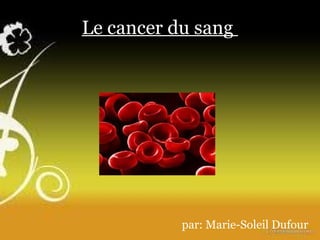 Le cancer du sang  par: Marie-Soleil Dufour  